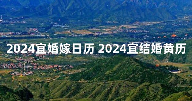 2024宜婚嫁日历 2024宜结婚黄历